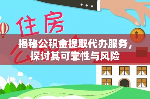 应城揭秘公积金提取代办服务，探讨其可靠性与风险