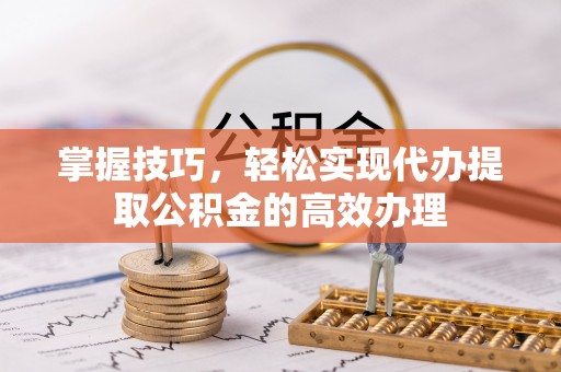 应城掌握技巧，轻松实现代办提取公积金的高效办理