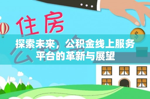 应城探索未来，公积金线上服务平台的革新与展望
