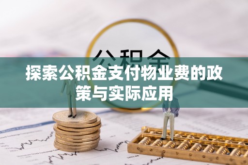 应城探索公积金支付物业费的政策与实际应用