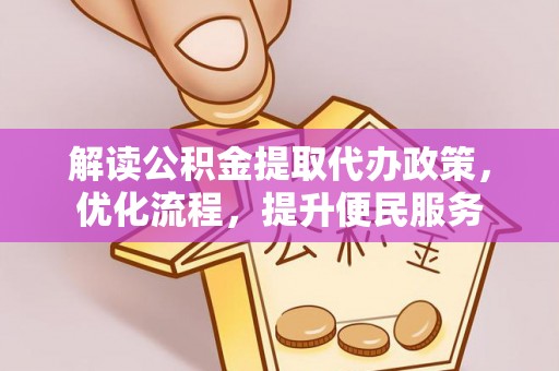 应城解读公积金提取代办政策，优化流程，提升便民服务