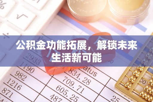 应城公积金功能拓展，解锁未来生活新可能