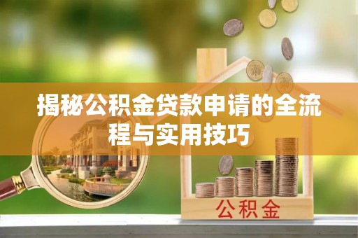 应城揭秘公积金贷款申请的全流程与实用技巧