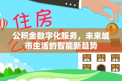 应城公积金数字化服务，未来城市生活的智能新趋势