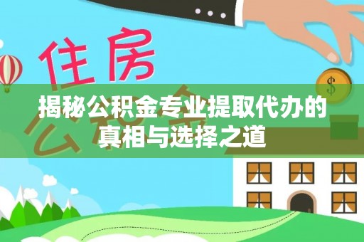 应城揭秘公积金专业提取代办的真相与选择之道
