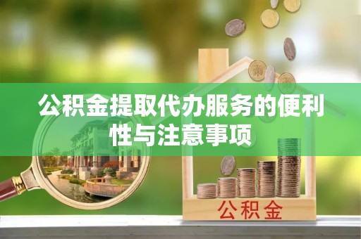 应城公积金提取代办服务的便利性与注意事项