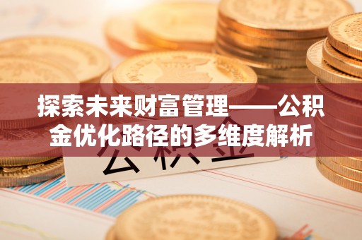 应城探索未来财富管理——公积金优化路径的多维度解析