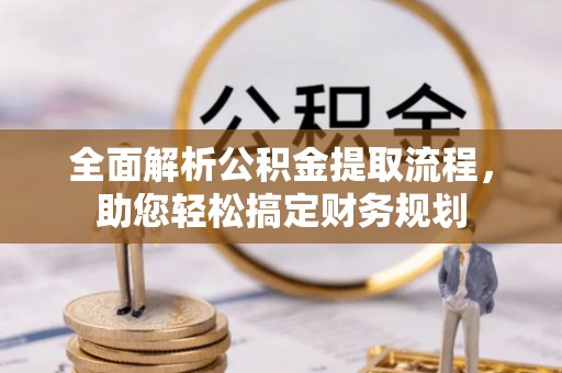 应城全面解析公积金提取流程，助您轻松搞定财务规划