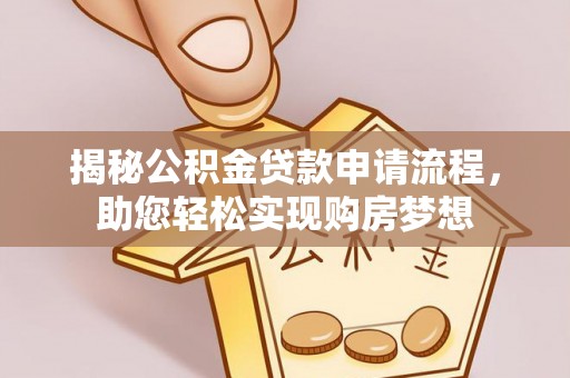 应城揭秘公积金贷款申请流程，助您轻松实现购房梦想