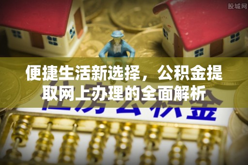 应城便捷生活新选择，公积金提取网上办理的全面解析