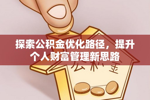 应城探索公积金优化路径，提升个人财富管理新思路