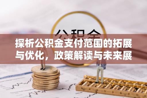 应城探析公积金支付范围的拓展与优化，政策解读与未来展望