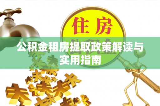 应城公积金租房提取政策解读与实用指南