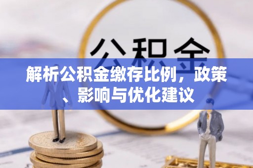 应城解析公积金缴存比例，政策、影响与优化建议