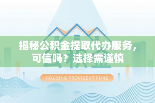 应城揭秘公积金提取代办服务，可信吗？选择需谨慎