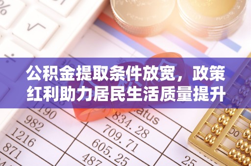 应城公积金提取条件放宽，政策红利助力居民生活质量提升