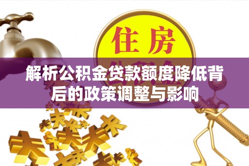 应城解析公积金贷款额度降低背后的政策调整与影响