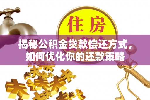 应城揭秘公积金贷款偿还方式，如何优化你的还款策略
