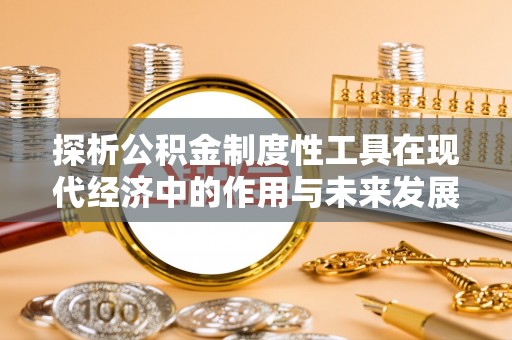 应城探析公积金制度性工具在现代经济中的作用与未来发展趋势