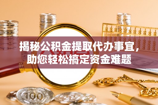 应城揭秘公积金提取代办事宜，助您轻松搞定资金难题