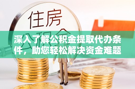 应城深入了解公积金提取代办条件，助您轻松解决资金难题