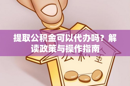 应城提取公积金可以代办吗？解读政策与操作指南