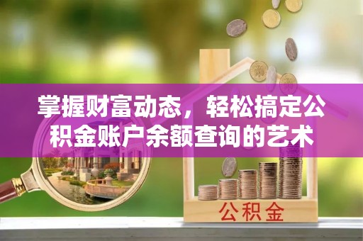 应城掌握财富动态，轻松搞定公积金账户余额查询的艺术