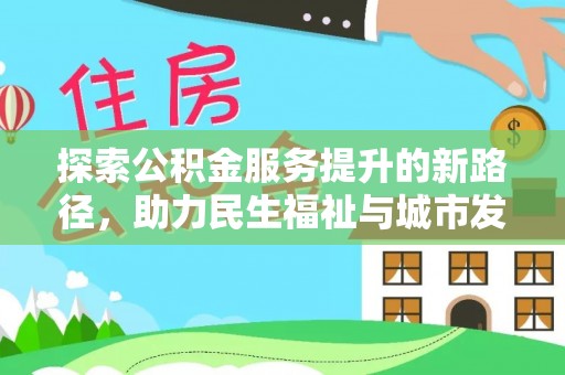 应城探索公积金服务提升的新路径，助力民生福祉与城市发展