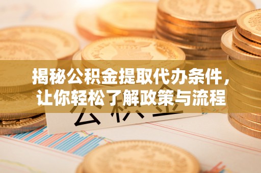 应城揭秘公积金提取代办条件，让你轻松了解政策与流程