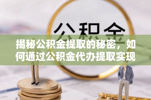 应城揭秘公积金提取的秘密，如何通过公积金代办提取实现财务自由