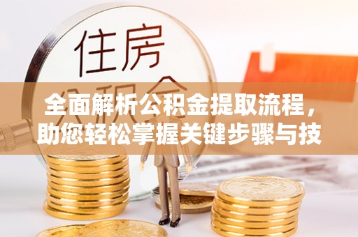 应城全面解析公积金提取流程，助您轻松掌握关键步骤与技巧