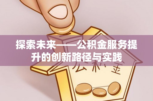 应城探索未来——公积金服务提升的创新路径与实践