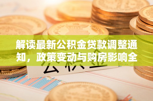 应城解读最新公积金贷款调整通知，政策变动与购房影响全解析