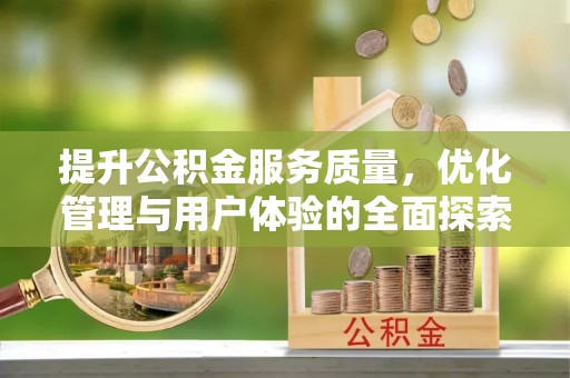 应城提升公积金服务质量，优化管理与用户体验的全面探索