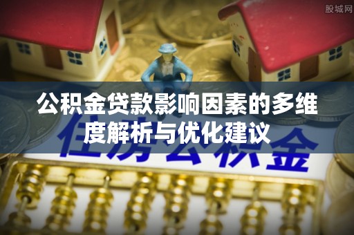应城公积金贷款影响因素的多维度解析与优化建议