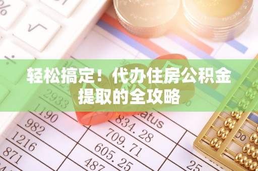 应城轻松搞定！代办住房公积金提取的全攻略