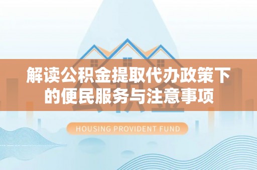 应城解读公积金提取代办政策下的便民服务与注意事项