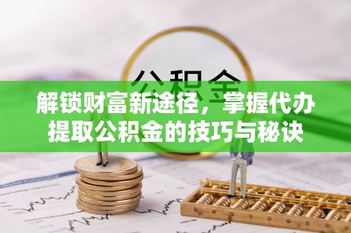 应城解锁财富新途径，掌握代办提取公积金的技巧与秘诀