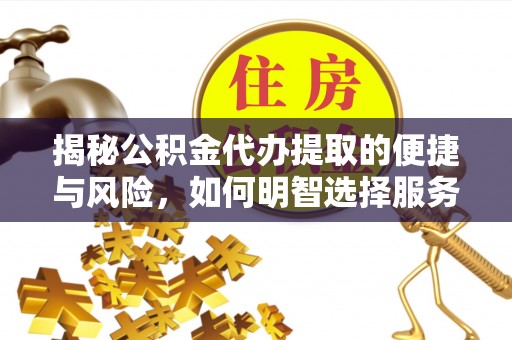 应城揭秘公积金代办提取的便捷与风险，如何明智选择服务？