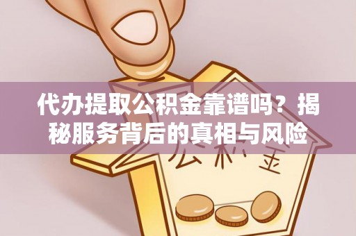 应城代办提取公积金靠谱吗？揭秘服务背后的真相与风险