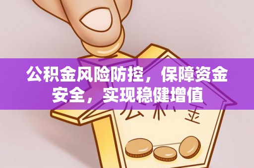 应城公积金风险防控，保障资金安全，实现稳健增值