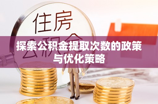 应城探索公积金提取次数的政策与优化策略