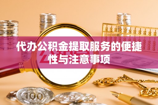 应城代办公积金提取服务的便捷性与注意事项