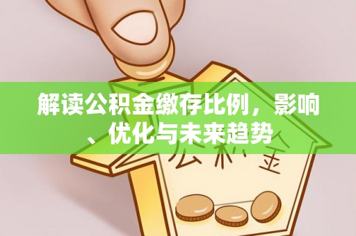 应城解读公积金缴存比例，影响、优化与未来趋势