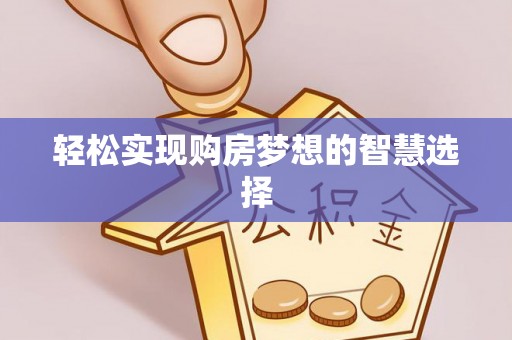 应城轻松实现购房梦想的智慧选择