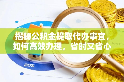 应城揭秘公积金提取代办事宜，如何高效办理，省时又省心？
