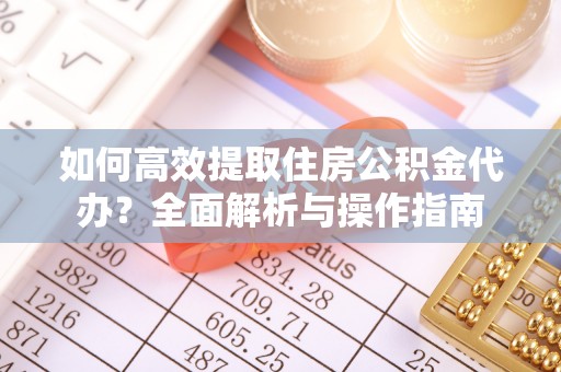 应城如何高效提取住房公积金代办？全面解析与操作指南