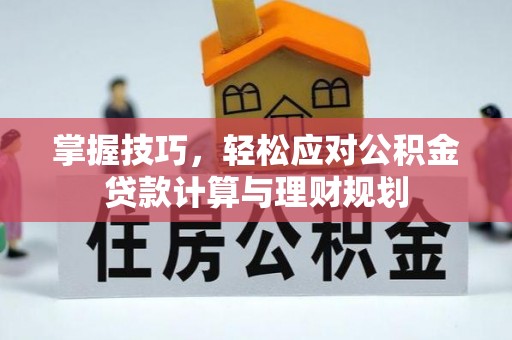 应城掌握技巧，轻松应对公积金贷款计算与理财规划