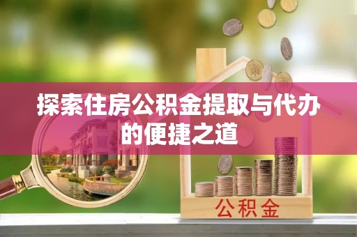 应城探索住房公积金提取与代办的便捷之道
