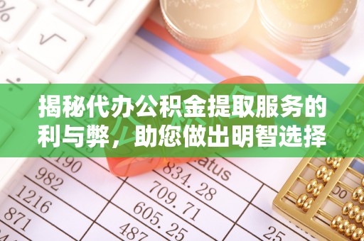 应城揭秘代办公积金提取服务的利与弊，助您做出明智选择